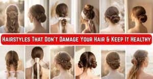Hairstyles That Don’t Damage Your Hair & Keep It Healthy